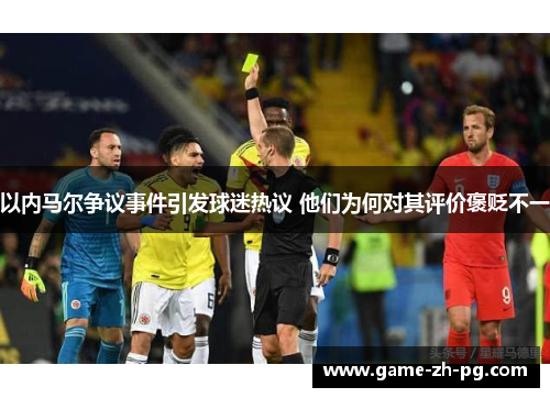 以内马尔争议事件引发球迷热议 他们为何对其评价褒贬不一