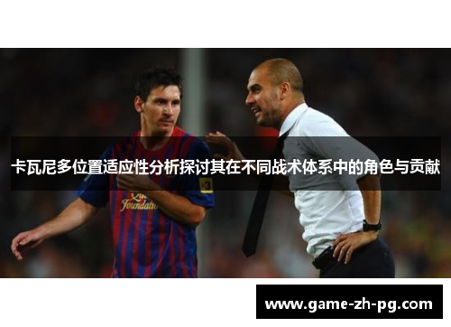卡瓦尼多位置适应性分析探讨其在不同战术体系中的角色与贡献