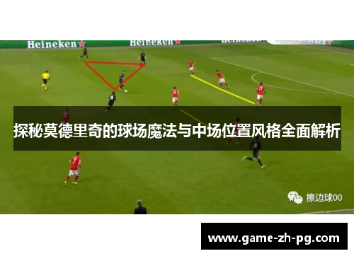 探秘莫德里奇的球场魔法与中场位置风格全面解析 探秘莫德里奇的球场魔法与中场位置风格全面解析