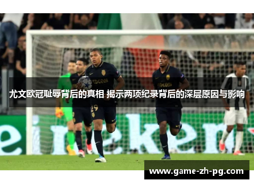 尤文欧冠耻辱背后的真相 揭示两项纪录背后的深层原因与影响 尤文欧冠耻辱背后的真相 揭示两项纪录背后的深层原因与影响