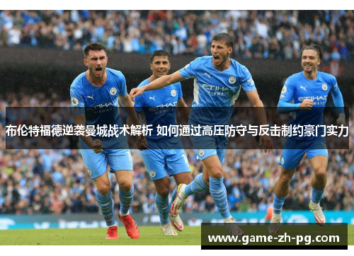 布伦特福德逆袭曼城战术解析 如何通过高压防守与反击制约豪门实力
