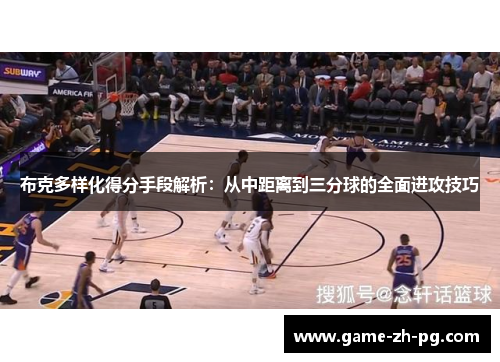 布克多样化得分手段解析:从中距离到三分球的全面进攻技巧 布克多样化得分手段解析:从中距离到三分球的全面进攻技巧