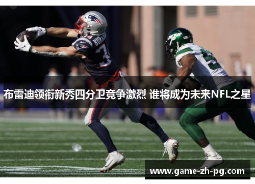 布雷迪领衔新秀四分卫竞争激烈 谁将成为未来NFL之星 布雷迪领衔新秀四分卫竞争激烈 谁将成为未来NFL之星