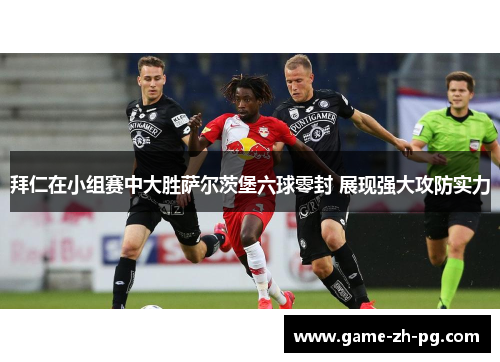拜仁在小组赛中大胜萨尔茨堡六球零封 展现强大攻防实力 拜仁在小组赛中大胜萨尔茨堡六球零封 展现强大攻防实力