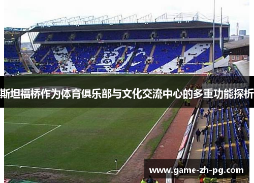 斯坦福桥作为体育俱乐部与文化交流中心的多重功能探析 斯坦福桥作为体育俱乐部与文化交流中心的多重功能探析
