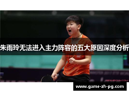 朱雨玲无法进入主力阵容的五大原因深度分析