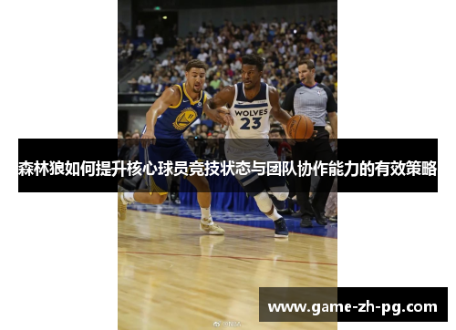 森林狼如何提升核心球员竞技状态与团队协作能力的有效策略