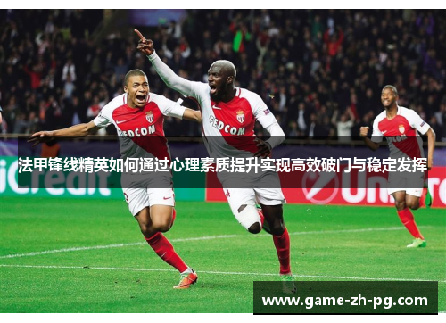 法甲锋线精英如何通过心理素质提升实现高效破门与稳定发挥