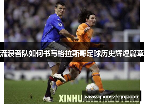 流浪者队如何书写格拉斯哥足球历史辉煌篇章 流浪者队如何书写格拉斯哥足球历史辉煌篇章