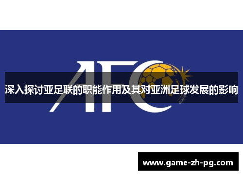 深入探讨亚足联的职能作用及其对亚洲足球发展的影响