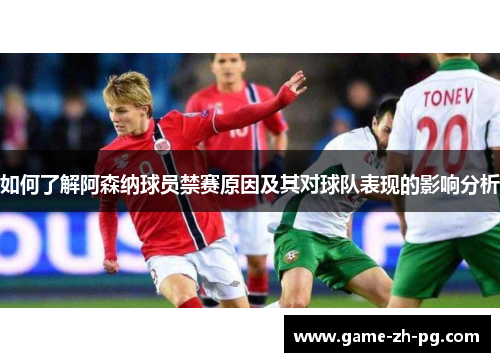 如何了解阿森纳球员禁赛原因及其对球队表现的影响分析