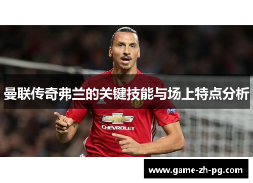曼联传奇弗兰的关键技能与场上特点分析 曼联传奇弗兰的关键技能与场上特点分析