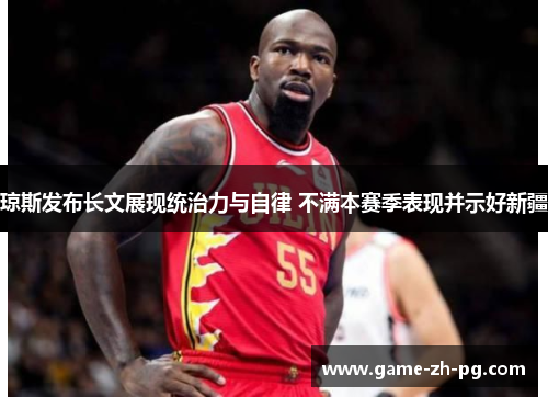 琼斯发布长文展现统治力与自律 不满本赛季表现并示好新疆 琼斯发布长文展现统治力与自律 不满本赛季表现并示好新疆