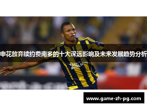 申花放弃续约费南多的十大深远影响及未来发展趋势分析
