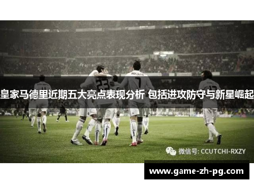 皇家马德里近期五大亮点表现分析 包括进攻防守与新星崛起