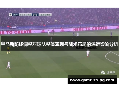 皇马新防线调整对球队整体表现与战术布局的深远影响分析 皇马新防线调整对球队整体表现与战术布局的深远影响分析