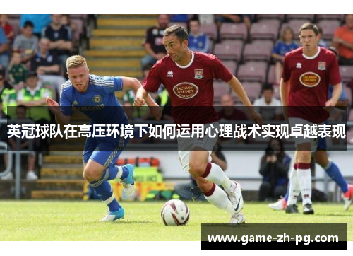 英冠球队在高压环境下如何运用心理战术实现卓越表现