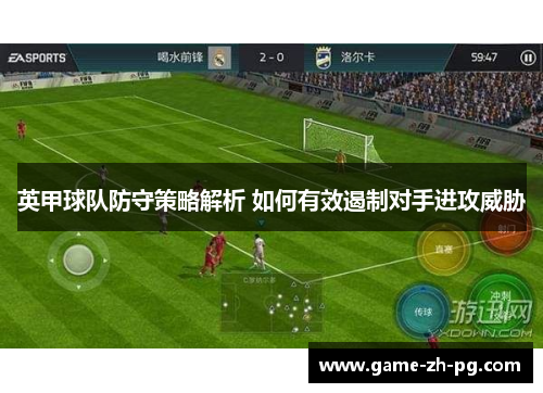 英甲球队防守策略解析 如何有效遏制对手进攻威胁