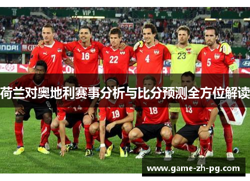 荷兰对奥地利赛事分析与比分预测全方位解读 荷兰对奥地利赛事分析与比分预测全方位解读