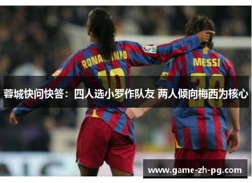 蓉城快问快答:四人选小罗作队友 两人倾向梅西为核心 蓉城快问快答:四人选小罗作队友 两人倾向梅西为核心