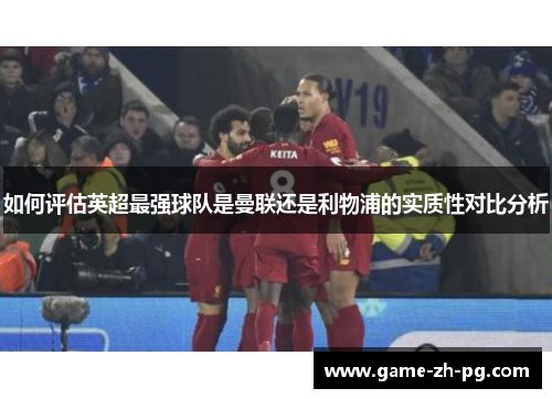 如何评估英超最强球队是曼联还是利物浦的实质性对比分析