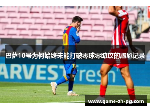 巴萨10号为何始终未能打破零球零助攻的尴尬记录