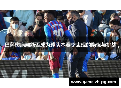 巴萨伤病潮能否成为球队本赛季表现的隐忧与挑战 巴萨伤病潮能否成为球队本赛季表现的隐忧与挑战