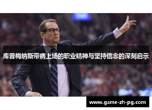 库普梅纳斯带病上场的职业精神与坚持信念的深刻启示