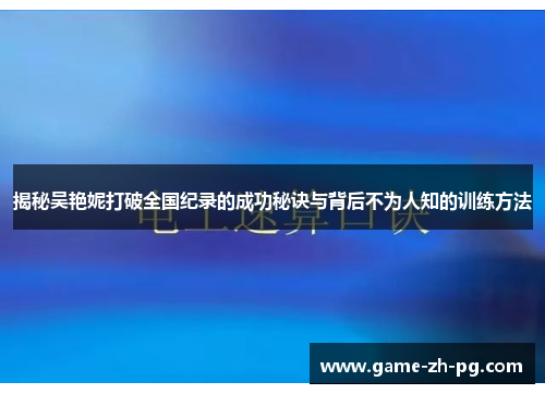 揭秘吴艳妮打破全国纪录的成功秘诀与背后不为人知的训练方法