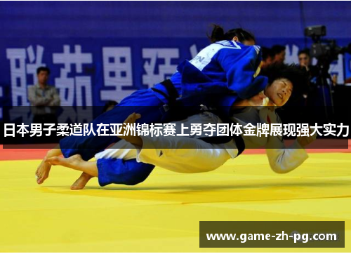日本男子柔道队在亚洲锦标赛上勇夺团体金牌展现强大实力 日本男子柔道队在亚洲锦标赛上勇夺团体金牌展现强大实力