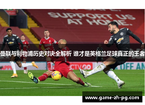 曼联与利物浦历史对决全解析 谁才是英格兰足球真正的王者