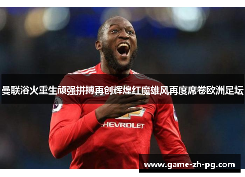 曼联浴火重生顽强拼搏再创辉煌红魔雄风再度席卷欧洲足坛 曼联浴火重生顽强拼搏再创辉煌红魔雄风再度席卷欧洲足坛