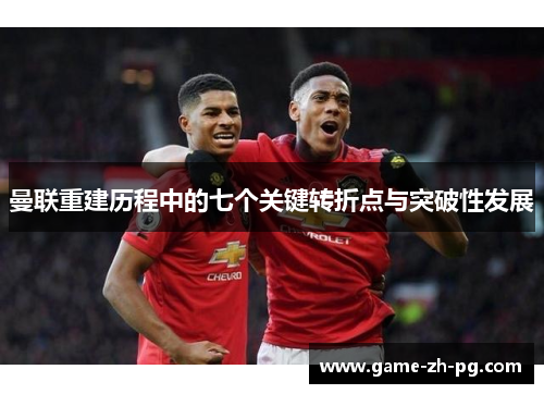 曼联重建历程中的七个关键转折点与突破性发展