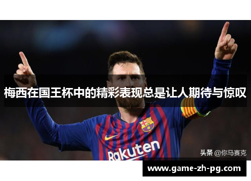 梅西在国王杯中的精彩表现总是让人期待与惊叹 梅西在国王杯中的精彩表现总是让人期待与惊叹