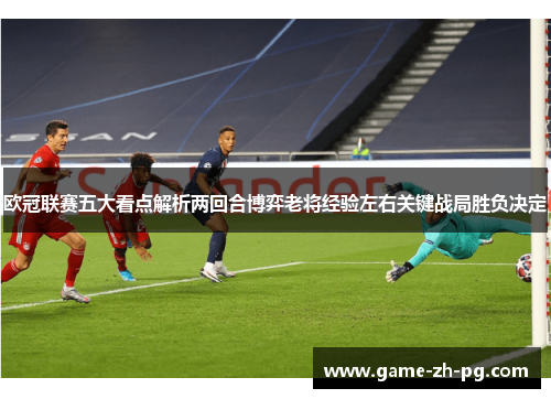 欧冠联赛五大看点解析两回合博弈老将经验左右关键战局胜负决定
