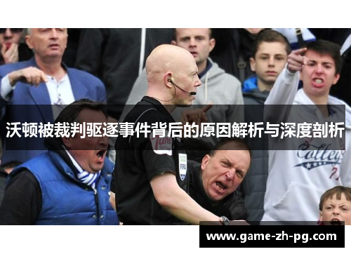 沃顿被裁判驱逐事件背后的原因解析与深度剖析 沃顿被裁判驱逐事件背后的原因解析与深度剖析