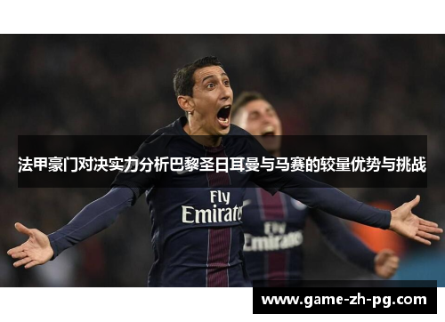 法甲豪门对决实力分析巴黎圣日耳曼与马赛的较量优势与挑战 法甲豪门对决实力分析巴黎圣日耳曼与马赛的较量优势与挑战