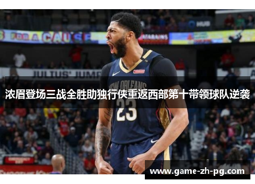 浓眉登场三战全胜助独行侠重返西部第十带领球队逆袭 浓眉登场三战全胜助独行侠重返西部第十带领球队逆袭