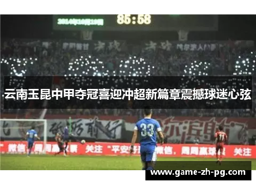 云南玉昆中甲夺冠喜迎冲超新篇章震撼球迷心弦 云南玉昆中甲夺冠喜迎冲超新篇章震撼球迷心弦