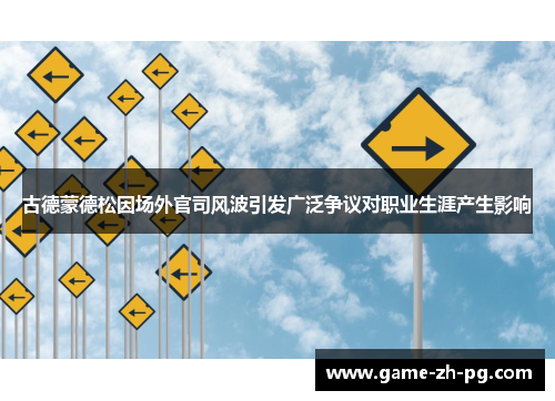 古德蒙德松因场外官司风波引发广泛争议对职业生涯产生影响 古德蒙德松因场外官司风波引发广泛争议对职业生涯产生影响