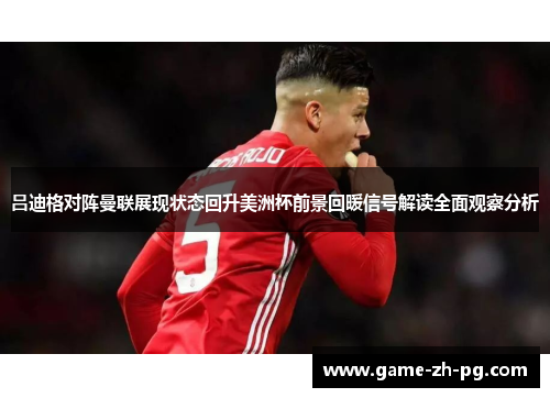 吕迪格对阵曼联展现状态回升美洲杯前景回暖信号解读全面观察分析 吕迪格对阵曼联展现状态回升美洲杯前景回暖信号解读全面观察分析