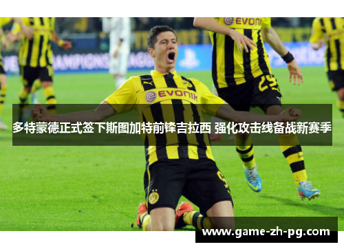 多特蒙德正式签下斯图加特前锋吉拉西 强化攻击线备战新赛季 多特蒙德正式签下斯图加特前锋吉拉西 强化攻击线备战新赛季