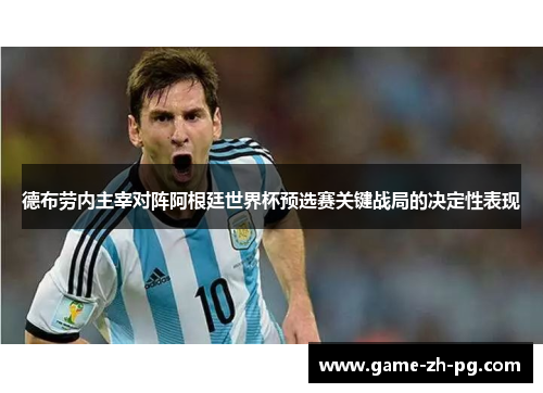 德布劳内主宰对阵阿根廷世界杯预选赛关键战局的决定性表现