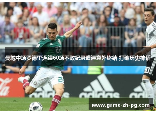 曼城中场罗德里连续60场不败纪录遭遇意外终结 打破历史神话 曼城中场罗德里连续60场不败纪录遭遇意外终结 打破历史神话