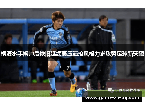 横滨水手换帅后依旧延续高压逼抢风格力求攻势足球新突破 横滨水手换帅后依旧延续高压逼抢风格力求攻势足球新突破