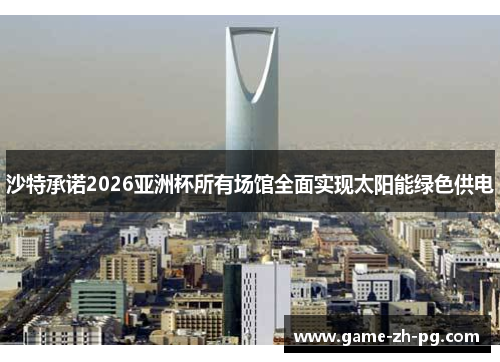 沙特承诺2026亚洲杯所有场馆全面实现太阳能绿色供电 沙特承诺2026亚洲杯所有场馆全面实现太阳能绿色供电