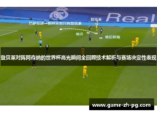 登贝莱对阵阿森纳的世界杯高光瞬间全回顾技术解析与赛场决定性表现