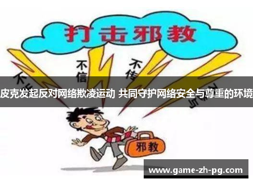 皮克发起反对网络欺凌运动 共同守护网络安全与尊重的环境