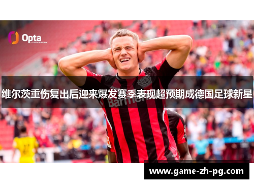 维尔茨重伤复出后迎来爆发赛季表现超预期成德国足球新星
