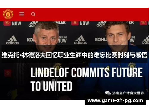 维克托·林德洛夫回忆职业生涯中的难忘比赛时刻与感悟